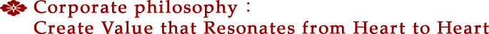Corporate philosophy：Create Value that Resonates from Heart to Heart
